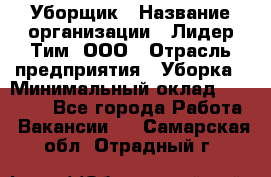 Уборщик › Название организации ­ Лидер Тим, ООО › Отрасль предприятия ­ Уборка › Минимальный оклад ­ 19 000 - Все города Работа » Вакансии   . Самарская обл.,Отрадный г.